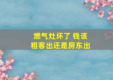 燃气灶坏了 钱该租客出还是房东出